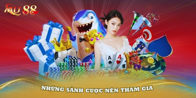 Những sảnh cược mọi người nên tham gia tại đối tác MU88